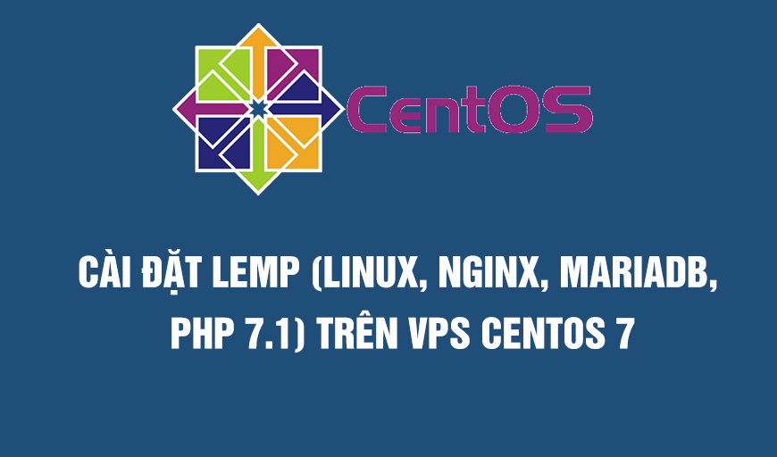 Cài đặt LEMP (Linux, Nginx, MariaDB, PHP 7.1) trên VPS CentOS 7